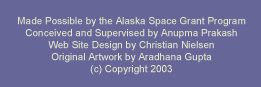 Made possible by the Alaska Space Grant Program; Conceived and supervised by Anupma Prakash; Web site design by Christian Nielsen; Original Artwork by Aradhana Gupta; (c) Copyright 2003